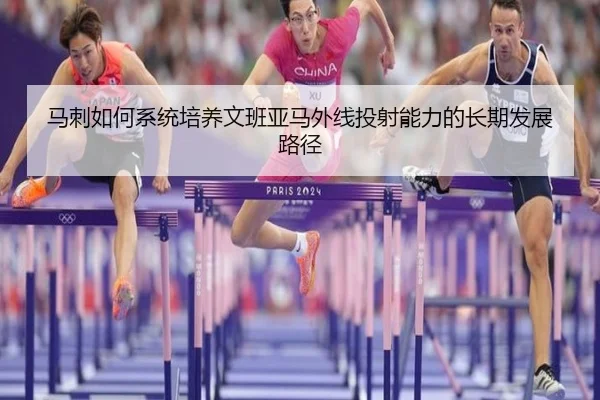 马刺如何系统培养文班亚马外线投射能力的长期发展路径